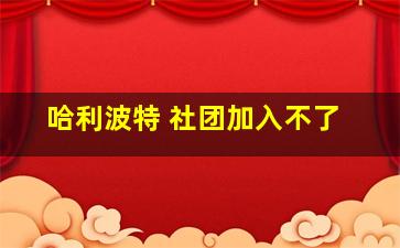 哈利波特 社团加入不了